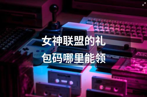 女神联盟的礼包码哪里能领-第1张-游戏信息-龙启网