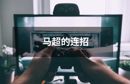 马超的连招-第1张-游戏信息-龙启网