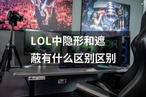 LOL中隐形和遮蔽有什么区别区别-第1张-游戏信息-龙启网