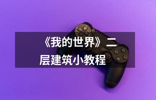《我的世界》二层建筑小教程-第1张-游戏信息-龙启网
