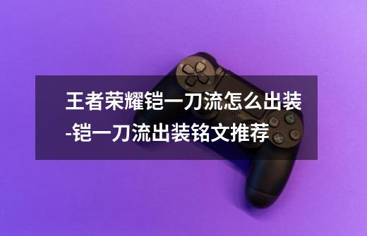王者荣耀铠一刀流怎么出装-铠一刀流出装铭文推荐-第1张-游戏信息-龙启网