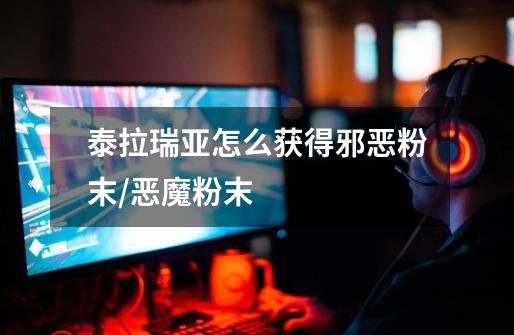 泰拉瑞亚怎么获得邪恶粉末/恶魔粉末-第1张-游戏信息-龙启网