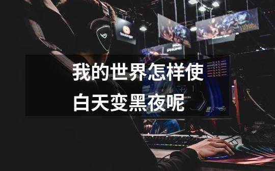 我的世界怎样使白天变黑夜呢-第1张-游戏信息-龙启网