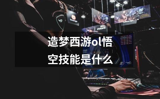 造梦西游ol悟空技能是什么-第1张-游戏信息-龙启网