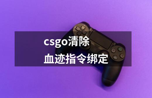 csgo清除血迹指令绑定-第1张-游戏信息-龙启网