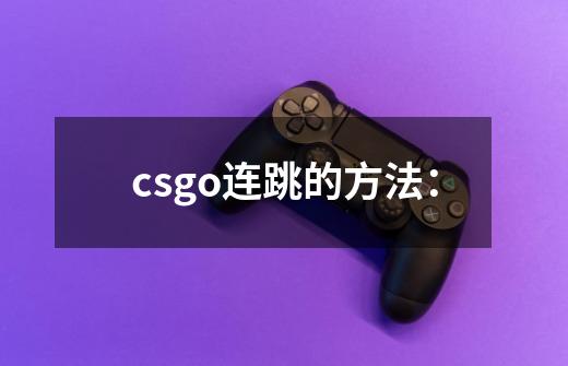 csgo连跳的方法:-第1张-游戏信息-龙启网