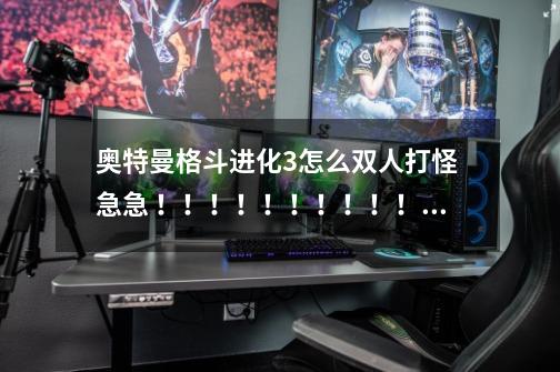 奥特曼格斗进化3怎么双人打怪 急急 ！！！！！！！！！！！！！！！！！！！！！！！-第1张-游戏信息-龙启网