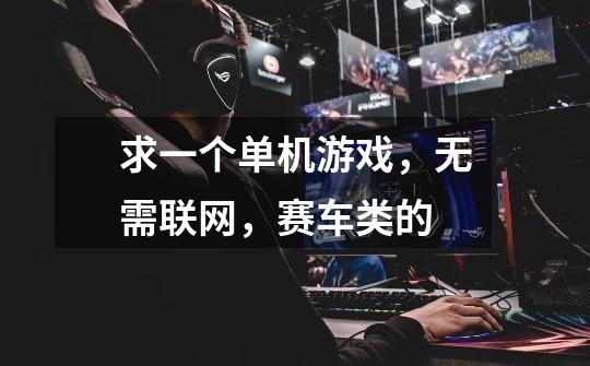 求一个单机游戏，无需联网，赛车类的-第1张-游戏信息-龙启网