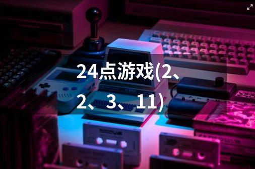 24点游戏(2、2、3、11)-第1张-游戏信息-龙启网