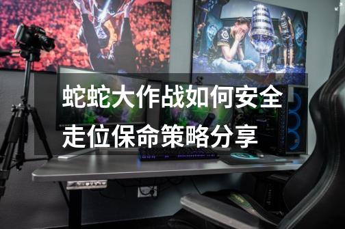 蛇蛇大作战如何安全走位保命策略分享-第1张-游戏信息-龙启网