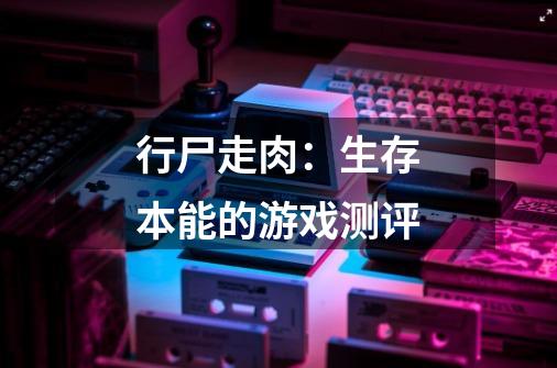行尸走肉:生存本能的游戏测评-第1张-游戏信息-龙启网
