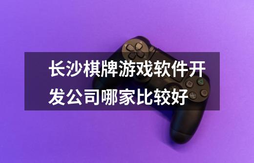 长沙棋牌游戏软件开发公司哪家比较好-第1张-游戏信息-龙启网