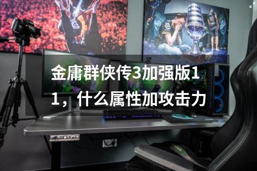 金庸群侠传3加强版1.1,什么属性加攻击力-第1张-游戏信息-龙启网