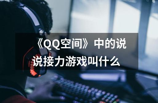 《QQ空间》中的说说接力游戏叫什么-第1张-游戏信息-龙启网