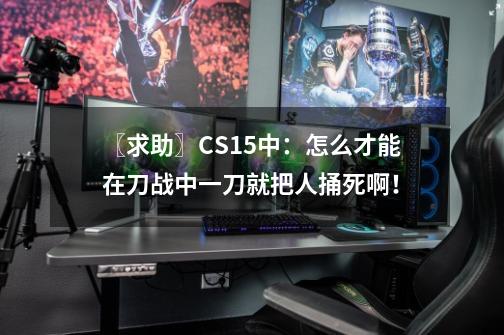 〖求助〗CS1.5中:怎么才能在刀战中一刀就把人捅死啊!-第1张-游戏信息-龙启网