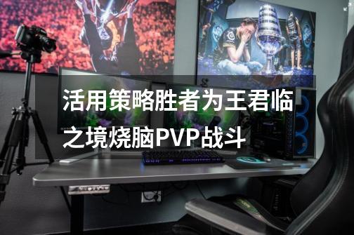 活用策略胜者为王君临之境烧脑PVP战斗-第1张-游戏信息-龙启网