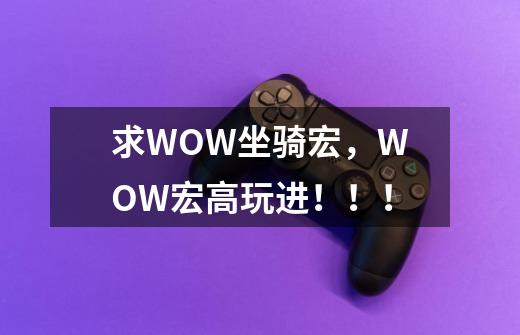 求WOW坐骑宏,WOW宏高玩进!!!-第1张-游戏信息-龙启网