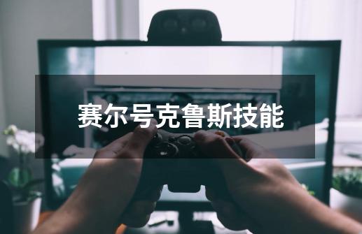 赛尔号克鲁斯技能-第1张-游戏信息-龙启网