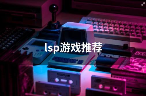 lsp游戏推荐-第1张-游戏信息-龙启网
