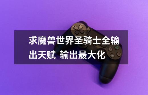 求魔兽世界圣骑士全输出天赋 输出最大化-第1张-游戏信息-龙启网
