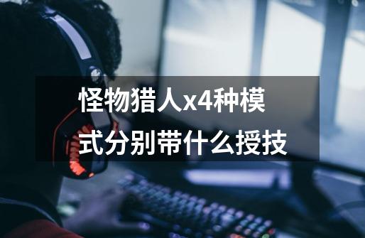 怪物猎人x4种模式分别带什么授技-第1张-游戏信息-龙启网