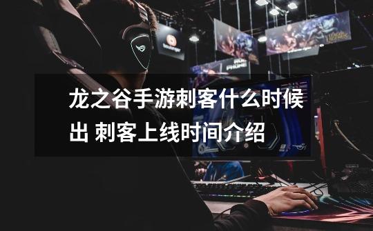 龙之谷手游刺客什么时候出 刺客上线时间介绍-第1张-游戏信息-龙启网