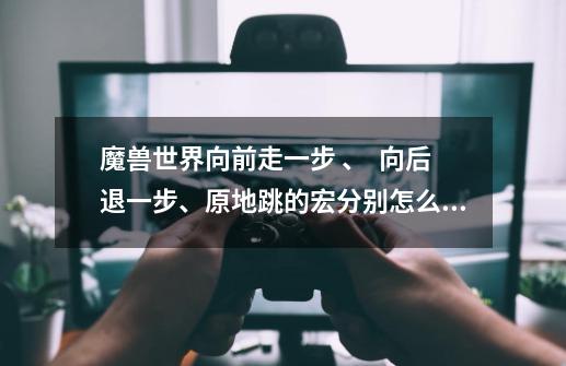 魔兽世界向前走一步 、 向后退一步、原地跳的宏分别怎么做啊-第1张-游戏信息-龙启网