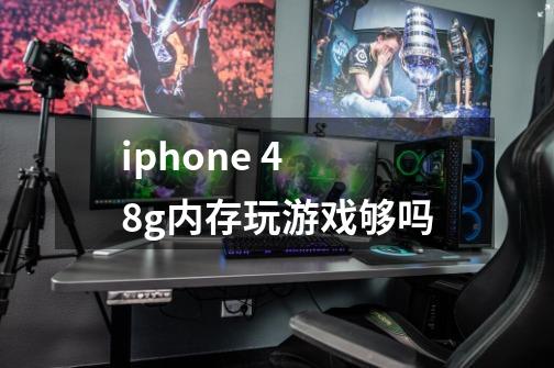 iphone 4 8g内存玩游戏够吗-第1张-游戏信息-龙启网