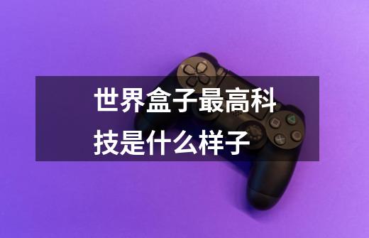 世界盒子最高科技是什么样子-第1张-游戏信息-龙启网