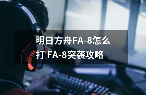 明日方舟FA-8怎么打 FA-8突袭攻略-第1张-游戏信息-龙启网