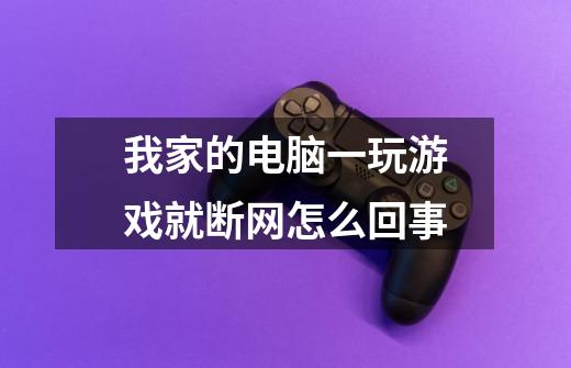 我家的电脑一玩游戏就断网怎么回事-第1张-游戏信息-龙启网