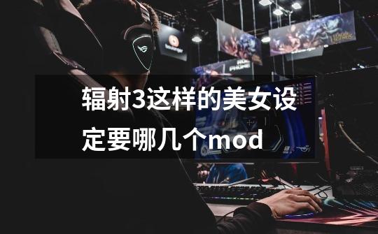 辐射3这样的美女设定要哪几个mod-第1张-游戏信息-龙启网
