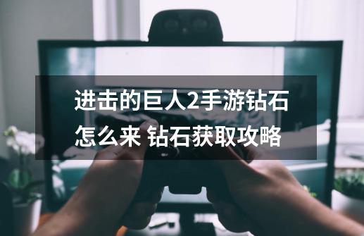 进击的巨人2手游钻石怎么来 钻石获取攻略-第1张-游戏信息-龙启网