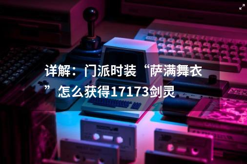 详解：门派时装“萨满舞衣”怎么获得17173剑灵-第1张-游戏信息-龙启网
