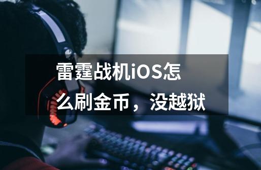 雷霆战机iOS怎么刷金币,没越狱-第1张-游戏信息-龙启网