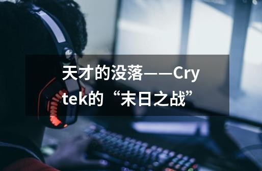 天才的没落——Crytek的“末日之战”-第1张-游戏信息-龙启网