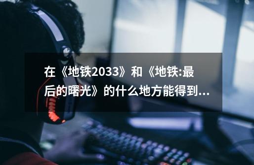 在《地铁2033》和《地铁:最后的曙光》的什么地方能得到道德点-第1张-游戏信息-龙启网