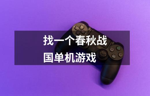 找一个春秋战国单机游戏-第1张-游戏信息-龙启网