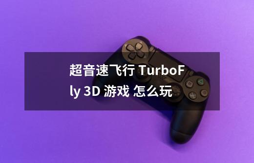超音速飞行 TurboFly 3D 游戏 怎么玩-第1张-游戏信息-龙启网