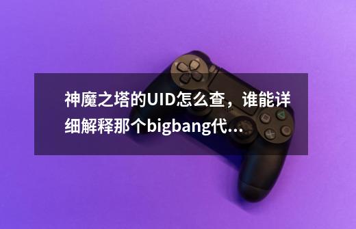 神魔之塔的UID怎么查,谁能详细解释那个bigbang代言活动-第1张-游戏信息-龙启网