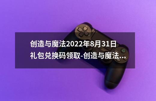 创造与魔法2022年8月31日礼包兑换码领取-创造与魔法8月31日礼包兑换码领取流程-第1张-游戏信息-龙启网