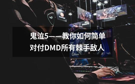 鬼泣5——教你如何简单对付DMD所有棘手敌人-第1张-游戏信息-龙启网