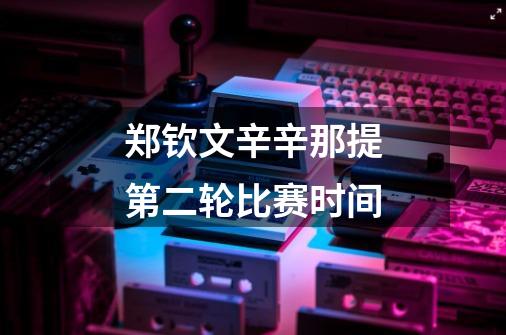 郑钦文辛辛那提第二轮比赛时间-第1张-游戏信息-龙启网