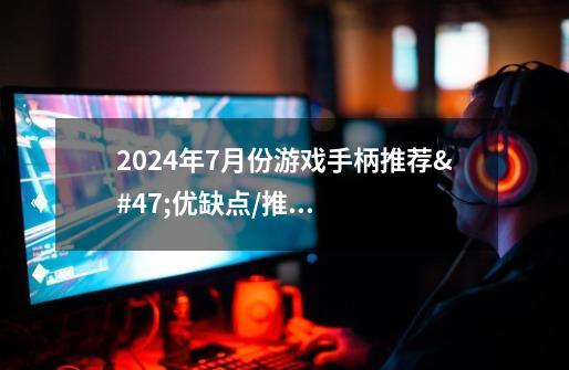 2024年7月份游戏手柄推荐/优缺点/推荐-第1张-游戏信息-龙启网