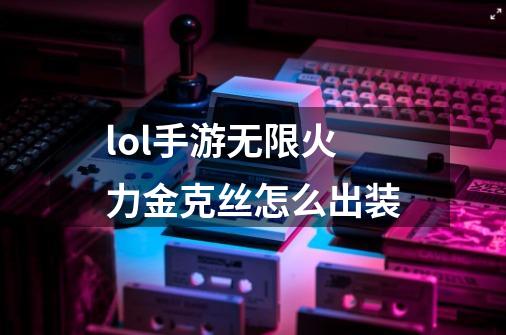 lol手游无限火力金克丝怎么出装-第1张-游戏信息-龙启网