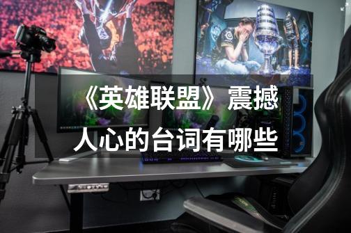 《英雄联盟》震撼人心的台词有哪些-第1张-游戏信息-龙启网