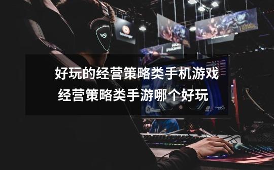 好玩的经营策略类手机游戏 经营策略类手游哪个好玩-第1张-游戏信息-龙启网