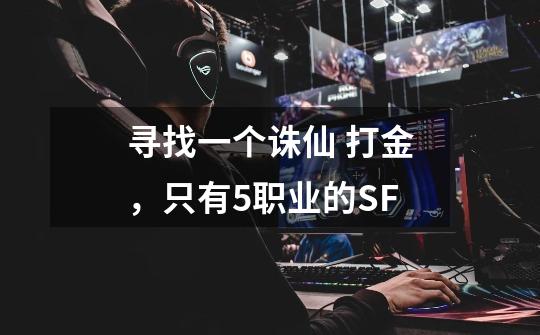 寻找一个诛仙 打金，只有5职业的SF-第1张-游戏信息-龙启网