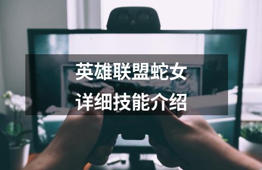 英雄联盟蛇女详细技能介绍-第1张-游戏信息-龙启网