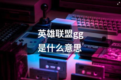 英雄联盟gg是什么意思-第1张-游戏信息-龙启网